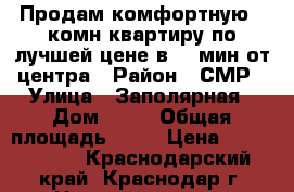 Продам комфортную 2-комн квартиру по лучшей цене в 15 мин от центра › Район ­ СМР › Улица ­ Заполярная › Дом ­ 37 › Общая площадь ­ 53 › Цена ­ 2 045 000 - Краснодарский край, Краснодар г. Недвижимость » Квартиры продажа   